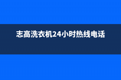 志高洗衣机24小时人工服务电话统一400客服(志高洗衣机24小时热线电话)