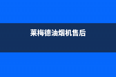 莱梅德(LAIMD)油烟机售后服务中心2023已更新(今日(莱梅德油烟机售后)