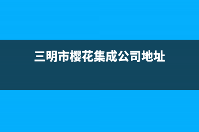 三明市樱花集成灶服务电话多少2023已更新(网点/电话)(三明市樱花集成公司地址)