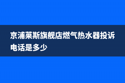 京浦莱斯(JINGPULAISI)油烟机维修点2023已更新[客服(京浦莱斯旗舰店燃气热水器投诉电话是多少)