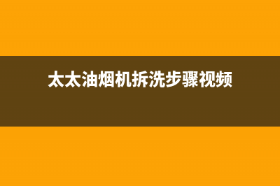妍太太油烟机服务电话(今日(太太油烟机拆洗步骤视频)