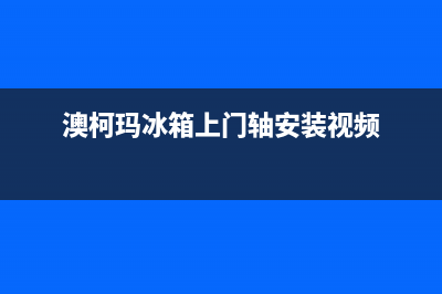 澳柯玛冰箱上门服务电话号码(厂家400)(澳柯玛冰箱上门轴安装视频)