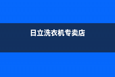 日立洗衣机全国统一服务热线售后服务热线(日立洗衣机专卖店)