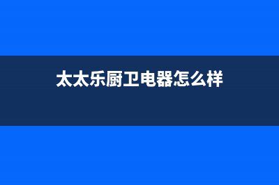 太太乐(TTL)油烟机400服务电话2023已更新(2023更新)(太太乐厨卫电器怎么样)
