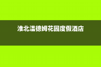 淮北市温尔泰壁挂炉全国服务电话(淮北温德姆花园度假酒店)