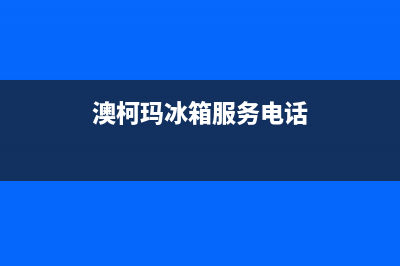 澳柯玛冰箱服务中心(网点/资讯)(澳柯玛冰箱服务电话)