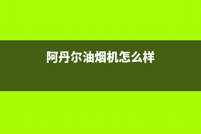 阿丹尔(ADANER)油烟机24小时服务热线2023已更新(今日/资讯)(阿丹尔油烟机怎么样)