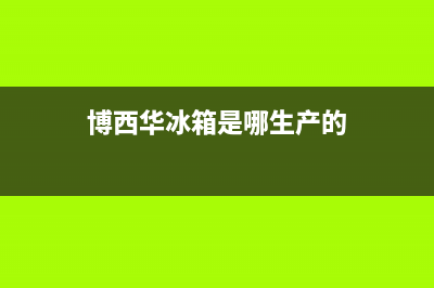 博西华冰箱全国24小时服务电话号码已更新(电话)(博西华冰箱是哪生产的)