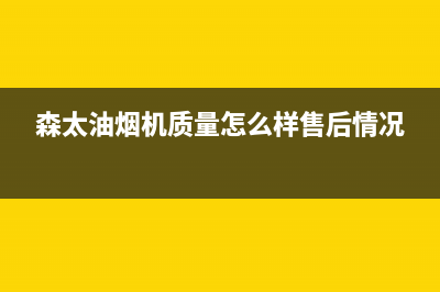 森太(SETIR)油烟机24小时服务电话(今日(森太油烟机质量怎么样售后情况)