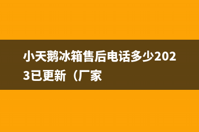 小天鹅冰箱售后电话多少2023已更新(厂家