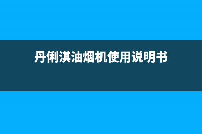 丹俐淇(DANLIQI)油烟机维修上门服务电话号码2023已更新(400/更新)(丹俐淇油烟机使用说明书)