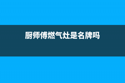 厨师傅(chushifu)油烟机服务电话2023已更新(今日(厨师傅燃气灶是名牌吗)