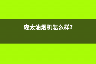 森太(SETIR)油烟机售后电话是多少(今日(森太油烟机怎么样?)