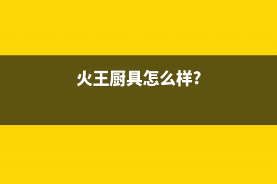 火王(Hione)油烟机上门服务电话2023已更新(400/更新)(火王厨具怎么样?)