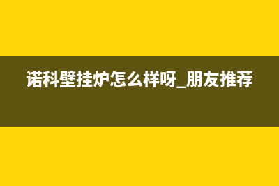 玉林诺科ROC壁挂炉服务电话24小时(诺科壁挂炉怎么样呀 朋友推荐)