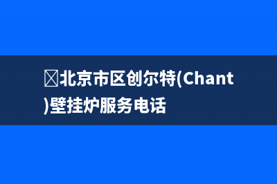 北京市区创尔特(Chant)壁挂炉服务电话