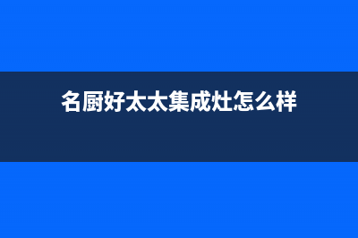 名厨好太太(MINGCHUHAOTAITAI)油烟机客服热线(名厨好太太集成灶怎么样)