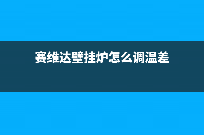 桐乡赛度壁挂炉24小时服务热线(赛维达壁挂炉怎么调温差)