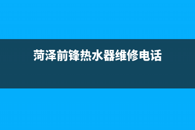 菏泽市前锋燃气灶客服电话已更新(菏泽前锋热水器维修电话)