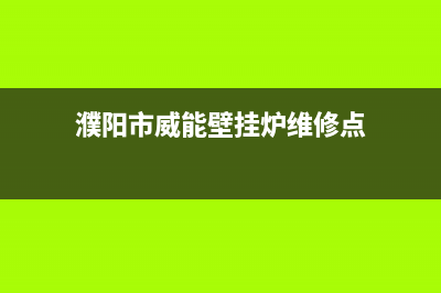 濮阳市威能壁挂炉服务电话24小时(濮阳市威能壁挂炉维修点)