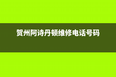 贺州阿诗丹顿(USATON)壁挂炉售后电话(贺州阿诗丹顿维修电话号码)