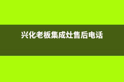 兴化老板集成灶24小时服务热线2023已更新(今日/资讯)(兴化老板集成灶售后电话)
