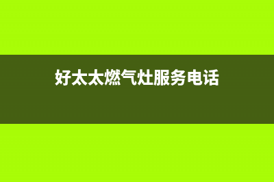咸宁市好太太燃气灶服务电话多少2023已更新(今日/资讯)(好太太燃气灶服务电话)