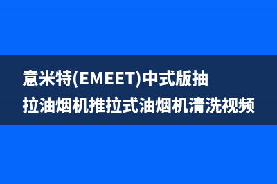 意米特(EMEET)油烟机24小时上门服务电话号码2023已更新(厂家/更新)(意米特(EMEET)中式版抽拉油烟机推拉式油烟机清洗视频)