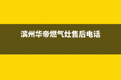 滨州市区华帝灶具客服电话2023已更新(网点/电话)(滨州华帝燃气灶售后电话)