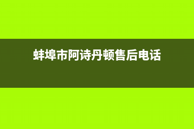 蚌埠市阿诗丹顿燃气灶售后维修电话号码(今日(蚌埠市阿诗丹顿售后电话)