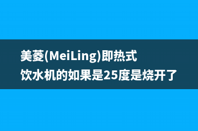 美菱(MeiLing)油烟机售后电话是多少2023已更新(400)(美菱(MeiLing)即热式饮水机的如果是25度是烧开了的吗)