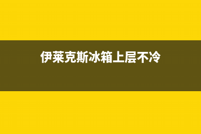 伊莱克斯冰箱上门服务电话号码(网点/资讯)(伊莱克斯冰箱上层不冷)
