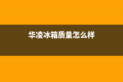 华凌(Hisense)油烟机售后服务电话号2023已更新[客服(华凌冰箱质量怎么样)