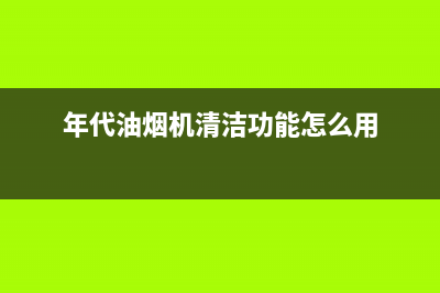 年代(ERA)油烟机24小时维修电话2023已更新(网点/更新)(年代油烟机清洁功能怎么用)