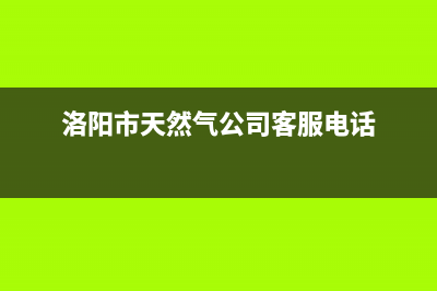 洛阳市区奇田燃气灶售后服务维修电话(洛阳市天然气公司客服电话)