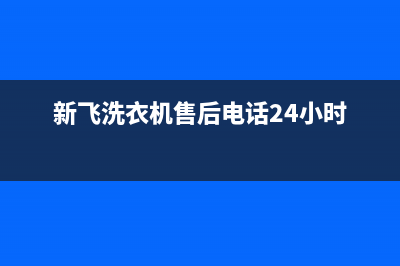新飞洗衣机售后 维修网点全国统一厂家维修服务部400电话号码(新飞洗衣机售后电话24小时)