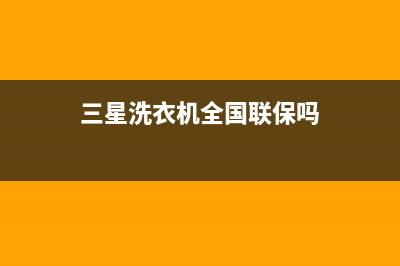三星洗衣机全国服务热线统一2022维修专线电话(三星洗衣机全国联保吗)
