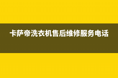 卡萨帝洗衣机售后服务电话号码统一服务400电话(卡萨帝洗衣机售后维修服务电话)