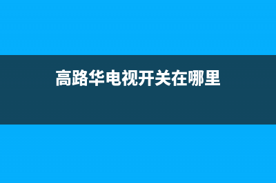 高路华（Galha）油烟机24小时服务热线已更新(高路华电视开关在哪里)