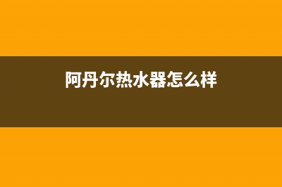 阿丹尔（ADANER）油烟机客服电话2023已更新（今日/资讯）(阿丹尔热水器怎么样)