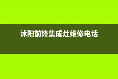 沭阳前锋集成灶的售后电话是多少2023已更新(今日/资讯)(沭阳前锋集成灶维修电话)