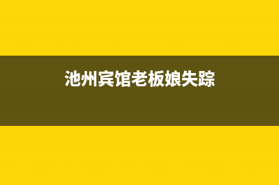 池州市区老板(Robam)壁挂炉24小时服务热线(池州宾馆老板娘失踪)