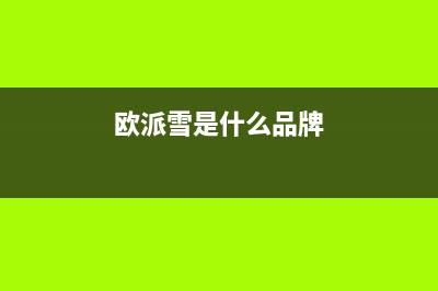 欧派雪(OPEIDA)油烟机全国统一服务热线2023已更新(今日(欧派雪是什么品牌)