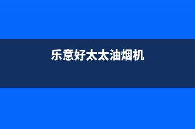 乐福好太太油烟机400服务电话(今日(乐意好太太油烟机)