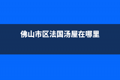 佛山市区法国汤姆逊THOMSON壁挂炉售后电话多少(佛山市区法国汤屋在哪里)