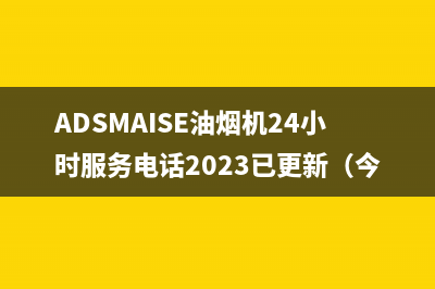 ADSMAISE油烟机24小时服务电话2023已更新(今日/资讯)