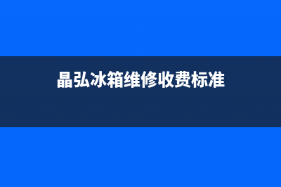 晶弘冰箱上门服务电话2023(已更新)(晶弘冰箱维修收费标准)