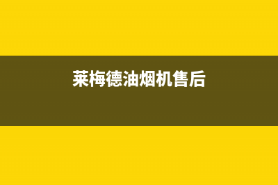 莱梅德(LAIMD)油烟机售后维修(今日(莱梅德油烟机售后)