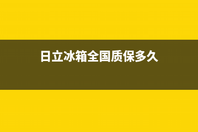 日立冰箱全国24小时服务热线(400)(日立冰箱全国质保多久)