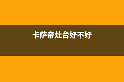 东海卡萨帝灶具维修中心电话2023已更新(厂家/更新)(卡萨帝灶台好不好)